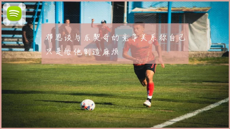 邓恩谈与东契奇的竞争关系称自己只是给他制造麻烦
