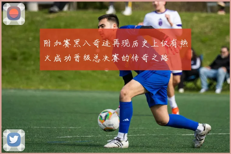 附加赛黑八奇迹再现历史上仅有热火成功晋级总决赛的传奇之路