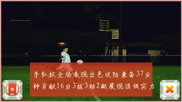李弘权全场表现出色攻防兼备37分钟贡献16分3板3助2断展现顶级实力