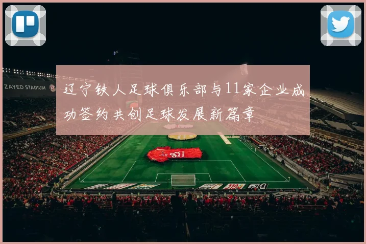 辽宁铁人足球俱乐部与11家企业成功签约共创足球发展新篇章